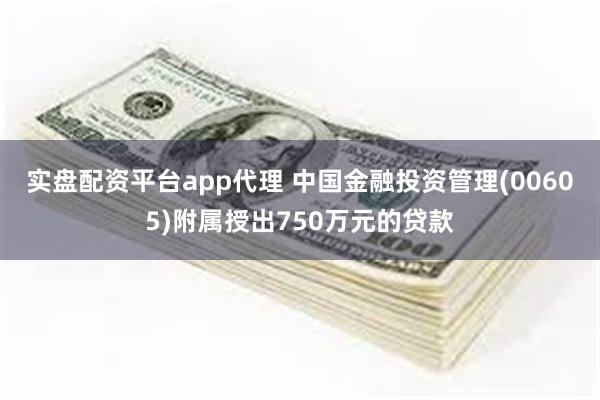 实盘配资平台app代理 中国金融投资管理(00605)附属授出750万元的贷款