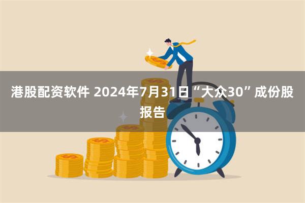 港股配资软件 2024年7月31日“大众30”成份股报告