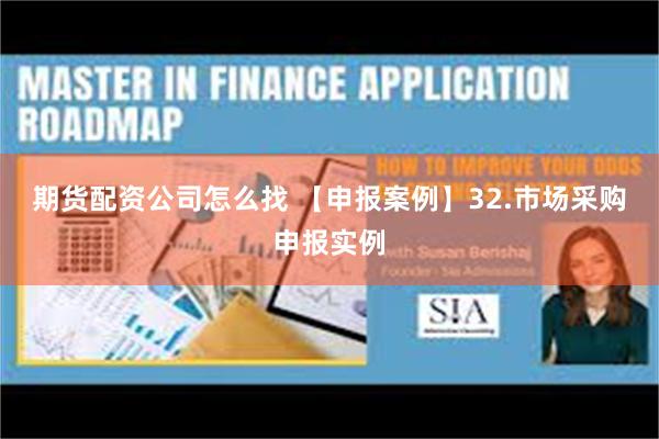 期货配资公司怎么找 【申报案例】32.市场采购申报实例