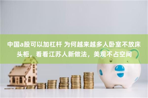 中国a股可以加杠杆 为何越来越多人卧室不放床头柜，看看江苏人新做法，美观不占空间