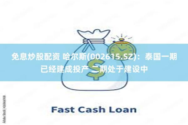 免息炒股配资 哈尔斯(002615.SZ)：泰国一期已经建成投产 二期处于建设中