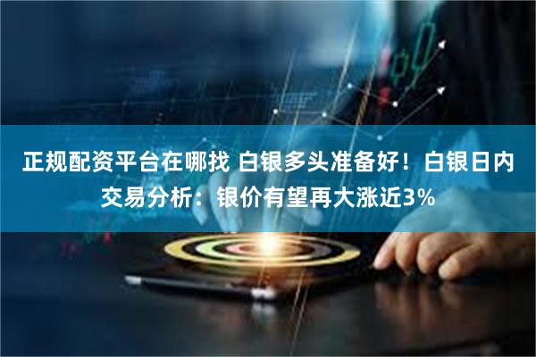 正规配资平台在哪找 白银多头准备好！白银日内交易分析：银价有望再大涨近3%