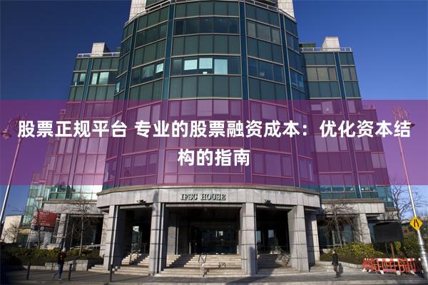 股票正规平台 专业的股票融资成本：优化资本结构的指南