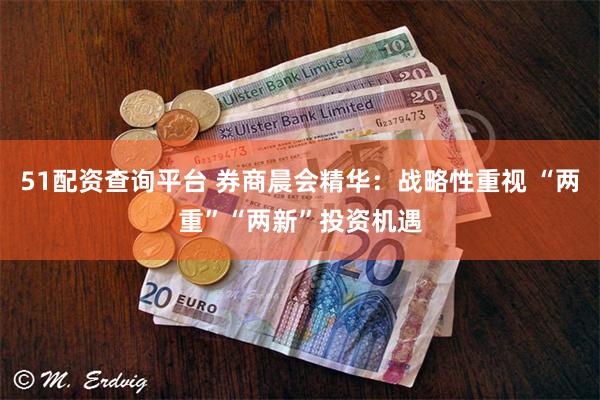 51配资查询平台 券商晨会精华：战略性重视 “两重”“两新”投资机遇