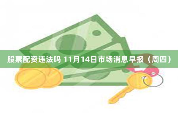 股票配资违法吗 11月14日市场消息早报（周四）