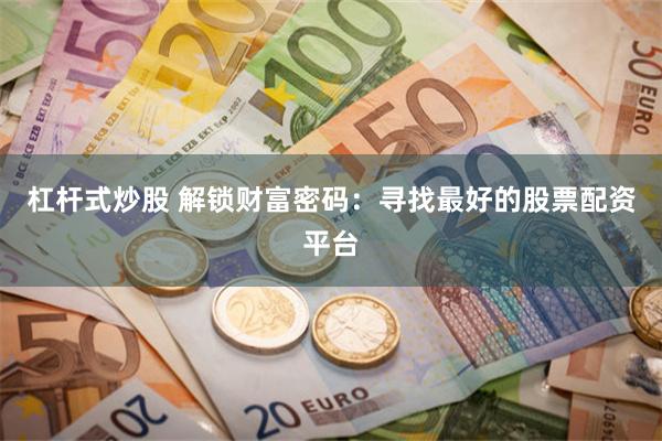 杠杆式炒股 解锁财富密码：寻找最好的股票配资平台