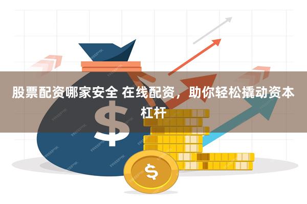 股票配资哪家安全 在线配资，助你轻松撬动资本杠杆