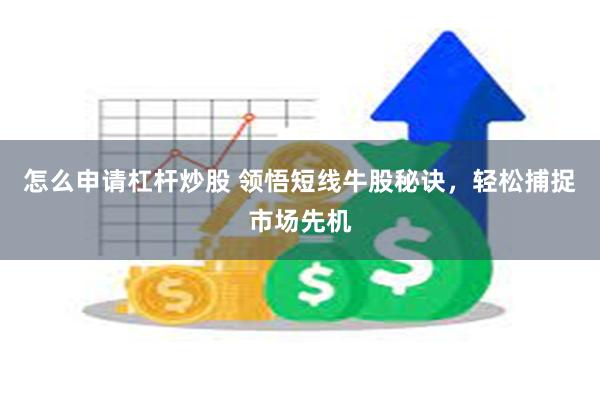 怎么申请杠杆炒股 领悟短线牛股秘诀，轻松捕捉市场先机