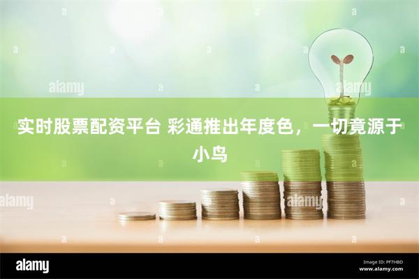 实时股票配资平台 彩通推出年度色，一切竟源于小鸟