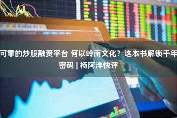 可靠的炒股融资平台 何以岭南文化？这本书解锁千年密码 | 杨阿洋快评