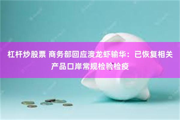 杠杆炒股票 商务部回应澳龙虾输华：已恢复相关产品口岸常规检验检疫