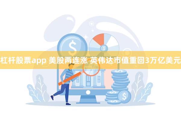 杠杆股票app 美股两连涨 英伟达市值重回3万亿美元