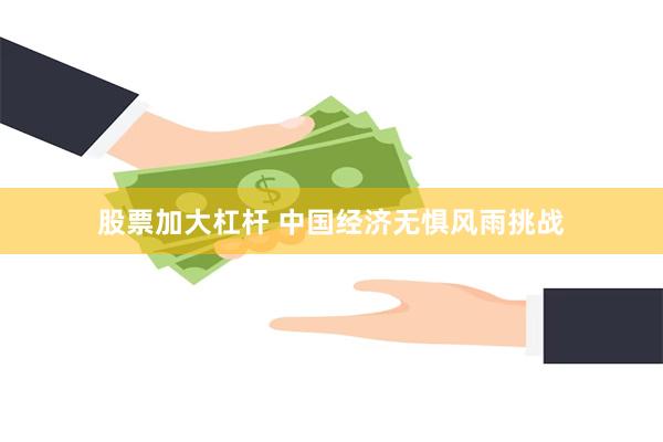 股票加大杠杆 中国经济无惧风雨挑战