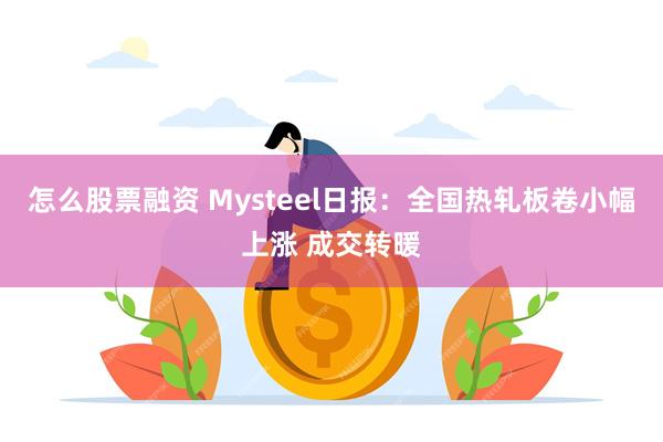 怎么股票融资 Mysteel日报：全国热轧板卷小幅上涨 成交转暖