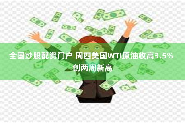 全国炒股配资门户 周四美国WTI原油收高3.5% 创两周新高