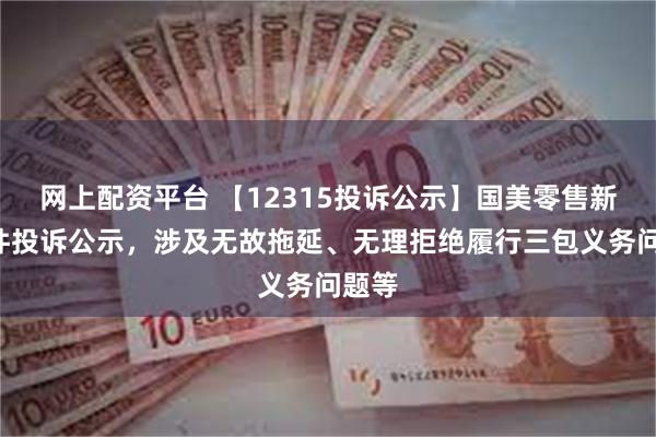 网上配资平台 【12315投诉公示】国美零售新增6件投诉公示，涉及无故拖延、无理拒绝履行三包义务问题等