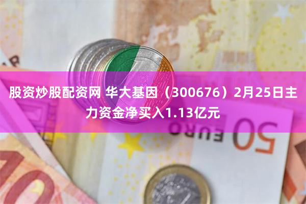 股资炒股配资网 华大基因（300676）2月25日主力资金净买入1.13亿元