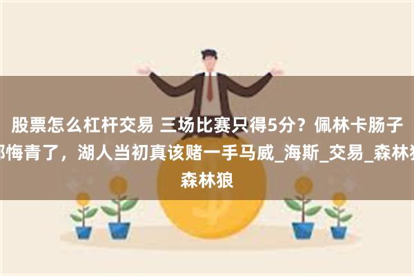 股票怎么杠杆交易 三场比赛只得5分？佩林卡肠子都悔青了，湖人当初真该赌一手马威_海斯_交易_森林狼