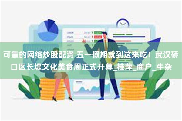 可靠的网络炒股配资 五一假期就到这来吃！武汉硚口区长堤文化美食周正式开幕_桂萍_商户_牛杂