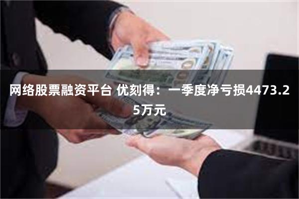 网络股票融资平台 优刻得：一季度净亏损4473.25万元