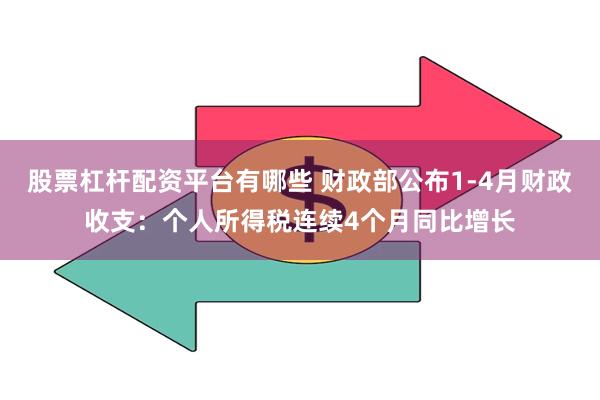 股票杠杆配资平台有哪些 财政部公布1-4月财政收支：个人所得税连续4个月同比增长