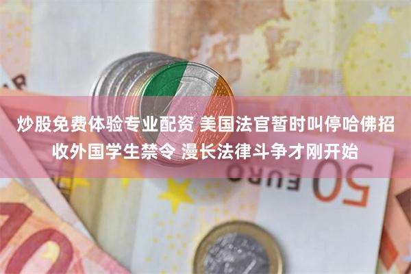炒股免费体验专业配资 美国法官暂时叫停哈佛招收外国学生禁令 漫长法律斗争才刚开始