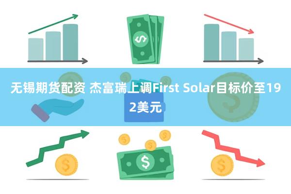 无锡期货配资 杰富瑞上调First Solar目标价至192美元