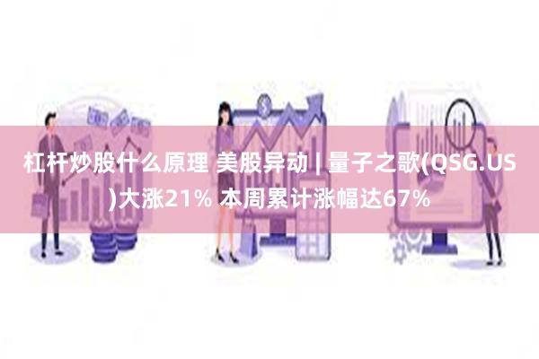 杠杆炒股什么原理 美股异动 | 量子之歌(QSG.US)大涨21% 本周累计涨幅达67%
