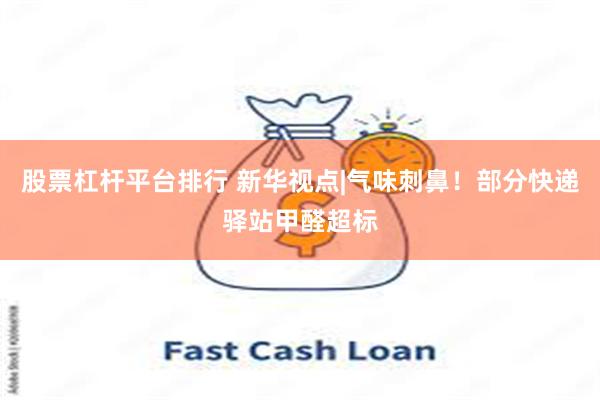股票杠杆平台排行 新华视点|气味刺鼻！部分快递驿站甲醛超标
