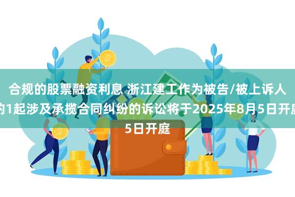 合规的股票融资利息 浙江建工作为被告/被上诉人的1起涉及承揽合同纠纷的诉讼将于2025年8月5日开庭