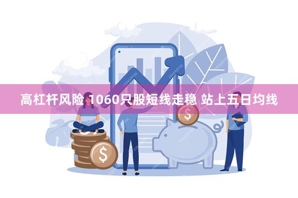 高杠杆风险 1060只股短线走稳 站上五日均线