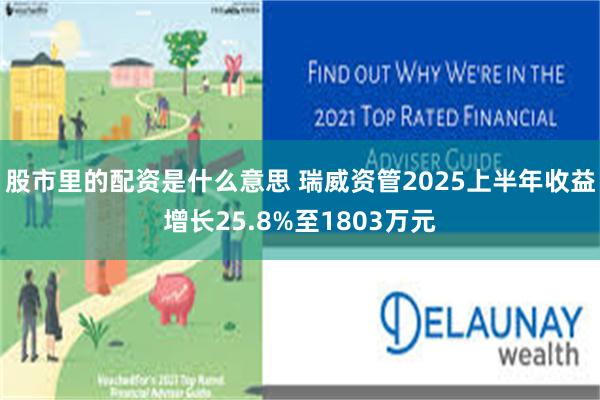 股市里的配资是什么意思 瑞威资管2025上半年收益增长25.8%至1803万元