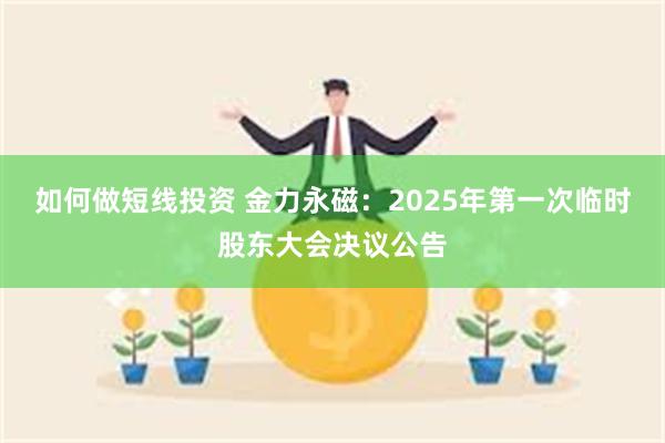 如何做短线投资 金力永磁：2025年第一次临时股东大会决议公告