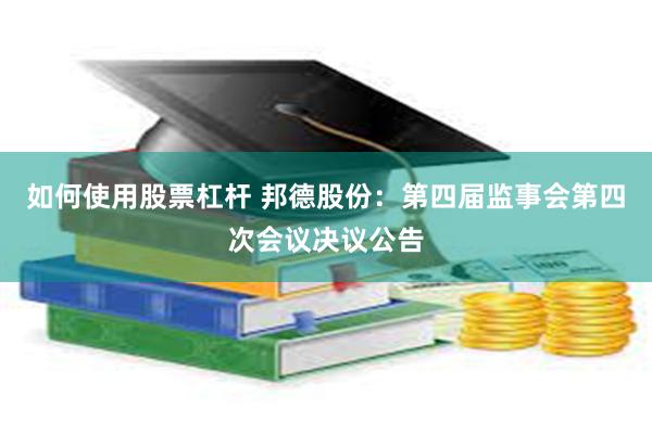 如何使用股票杠杆 邦德股份：第四届监事会第四次会议决议公告