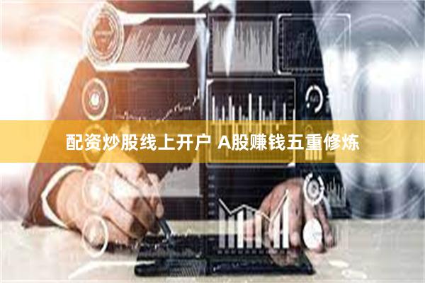 配资炒股线上开户 A股赚钱五重修炼
