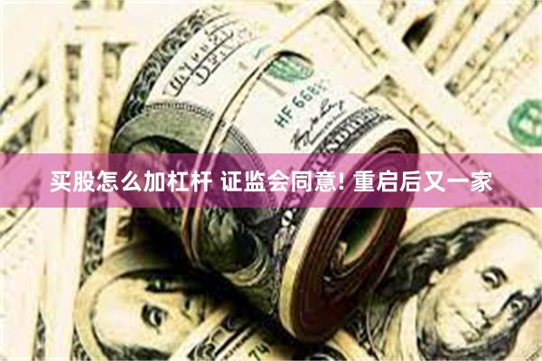 买股怎么加杠杆 证监会同意! 重启后又一家