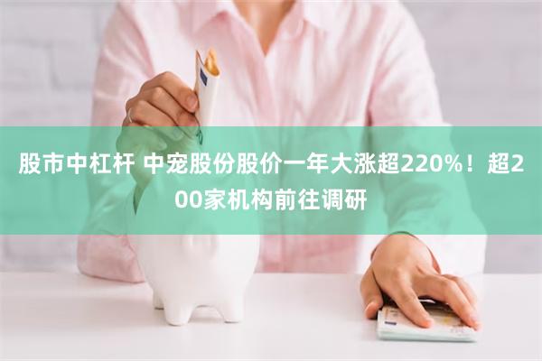 股市中杠杆 中宠股份股价一年大涨超220%！超200家机构前往调研