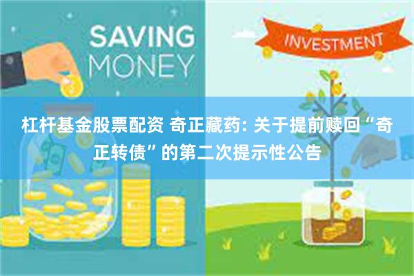 杠杆基金股票配资 奇正藏药: 关于提前赎回“奇正转债”的第二次提示性公告
