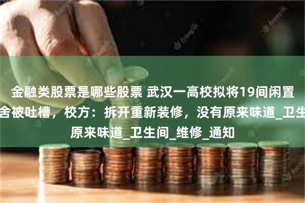 金融类股票是哪些股票 武汉一高校拟将19间闲置公厕改造成宿舍被吐槽，校方：拆开重新装修，没有原来味道_卫生间_维修_通知
