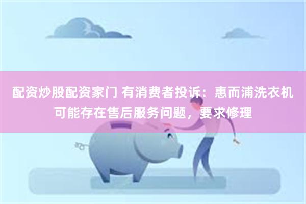 配资炒股配资家门 有消费者投诉：惠而浦洗衣机可能存在售后服务问题，要求修理