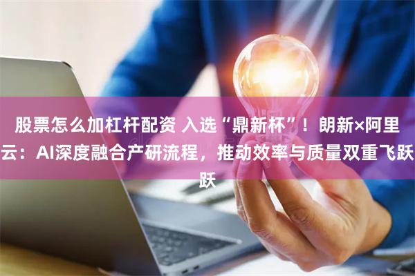 股票怎么加杠杆配资 入选“鼎新杯”！朗新×阿里云：AI深度融合产研流程，推动效率与质量双重飞跃