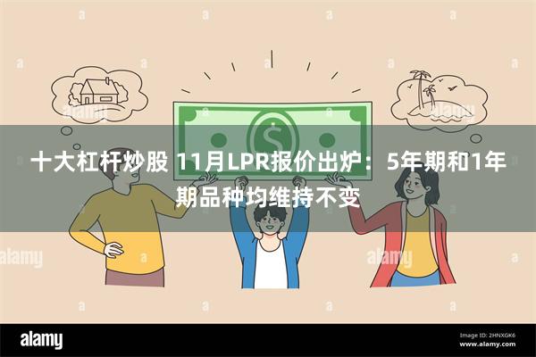 十大杠杆炒股 11月LPR报价出炉：5年期和1年期品种均维持不变