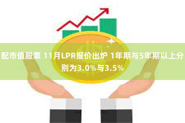 配市值股票 11月LPR报价出炉 1年期与5年期以上分别为3.0%与3.5%