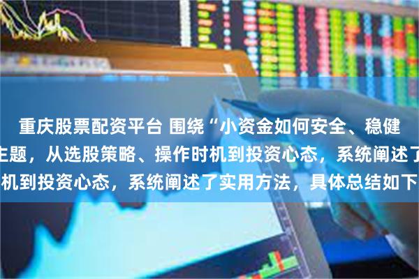 重庆股票配资平台 围绕“小资金如何安全、稳健地实现复利增长”这一主题,从选股策略、操作时机到投资心态,系统阐述了实用方法,具体总结如下
