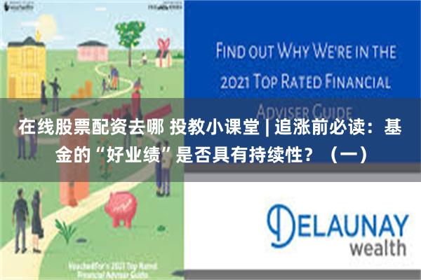 在线股票配资去哪 投教小课堂 | 追涨前必读：基金的“好业绩”是否具有持续性？（一）
