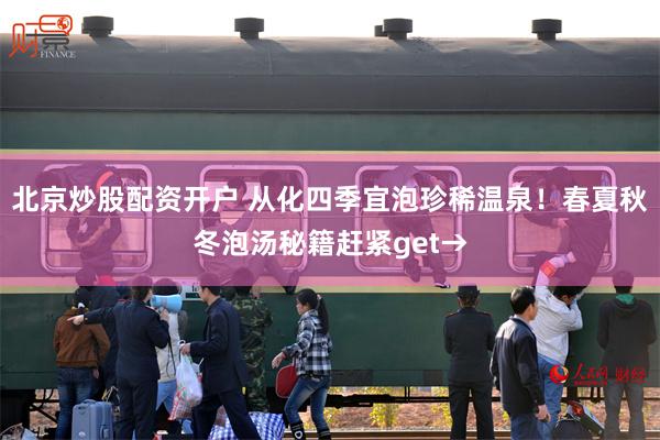 北京炒股配资开户 从化四季宜泡珍稀温泉！春夏秋冬泡汤秘籍赶紧get→