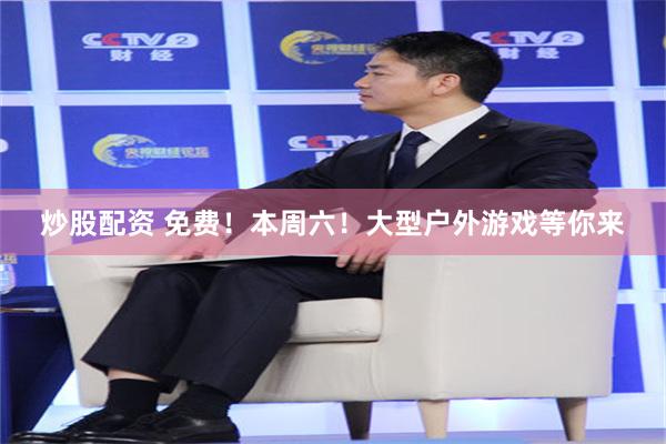 炒股配资 免费！本周六！大型户外游戏等你来