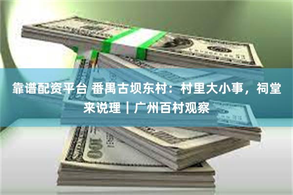 靠谱配资平台 番禺古坝东村：村里大小事，祠堂来说理｜广州百村观察
