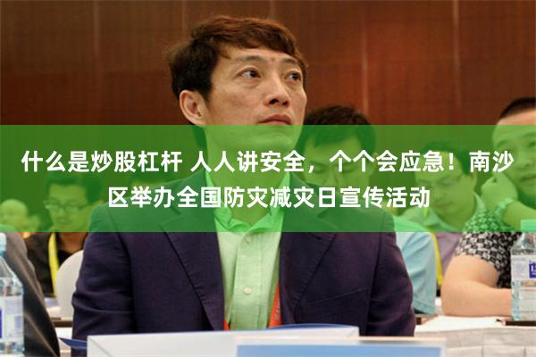 什么是炒股杠杆 人人讲安全，个个会应急！南沙区举办全国防灾减灾日宣传活动