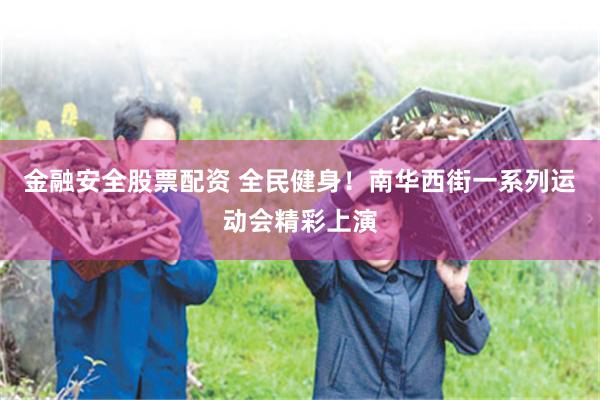 金融安全股票配资 全民健身！南华西街一系列运动会精彩上演